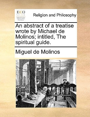 An Abstract of a Treatise Wrote by Michael de Molinos; Intitled, the Spiritual Guide. by Molinos, Miguel De