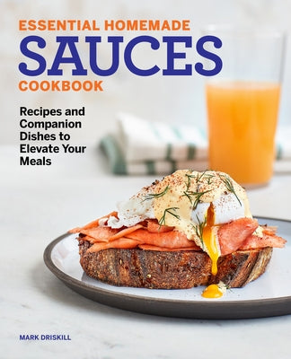 Essential Homemade Sauces Cookbook: Recipes and Companion Dishes to Elevate Your Meals by Driskill, Mark