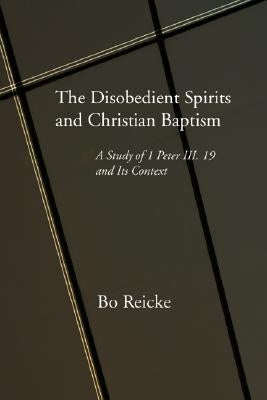 The Disobedient Spirits and Christian Baptism by Reicke, Bo
