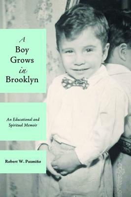 A Boy Grows in Brooklyn: An Educational and Spiritual Memoir by Pazmino, Robert W.