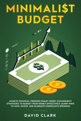 Minimalist Budget: Achieve Financial Freedom: Smart Money Management Strategies to Budget Your Money Effectively. Learn Ways to Save, Inv by David, Clark