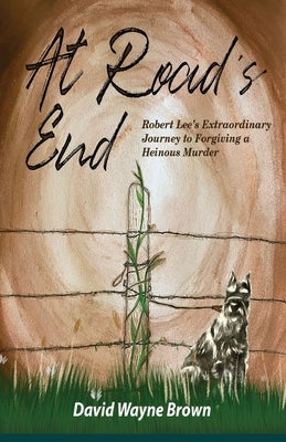 At Road's End: Robert Lee's Extraordinary Journey to Forgiving a Heinous Murder by Brown, David Wayne