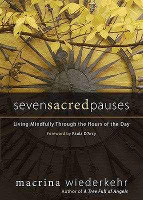 Seven Sacred Pauses: Living Mindfully Through the Hours of the Day by Wiederkehr, Macrina