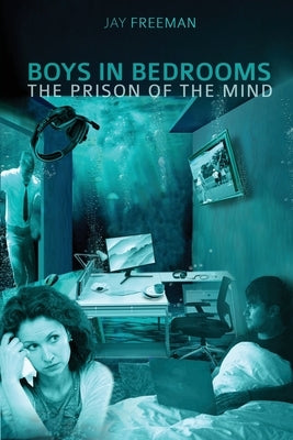 Boys in Bedrooms: The Prison of the Mind by Freeman, Jay