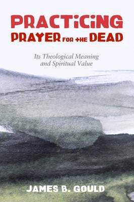 Practicing Prayer for the Dead by Gould, James B.