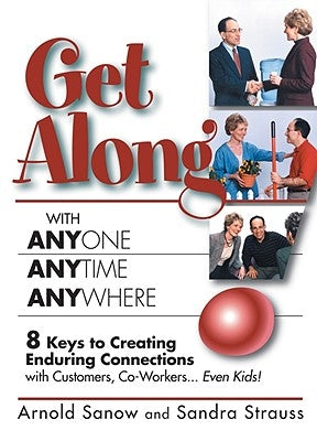 Get Along with Anyone, Anytime, Anywhere!: 8 Keys to Creating Enduring Connections with Customers, Co-Workers, Even Kids! by Sanow, Arnold