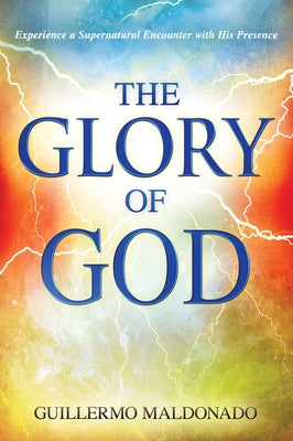 Glory of God: Experience a Supernatural Encounter with His Presence by Maldonado, Guillermo
