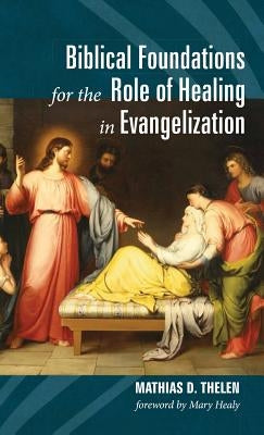 Biblical Foundations for the Role of Healing in Evangelization by Thelen, Mathias D.