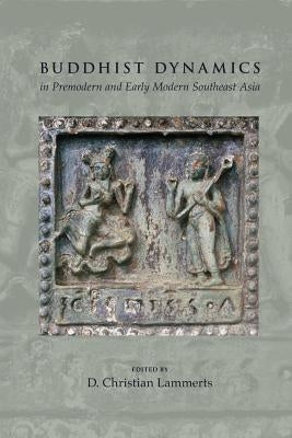 Buddhist Dynamics in Premodern and Early Modern Southeast Asia by Lammerts, D. Christian