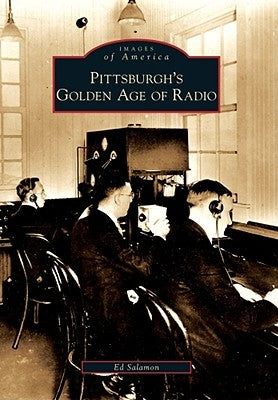 Pittsburgh's Golden Age of Radio by Salamon, Ed
