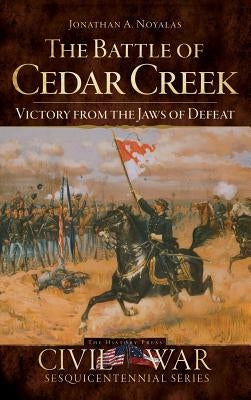 The Battle of Cedar Creek: Victory from the Jaws of Defeat by Noyalas, Jonathan A.