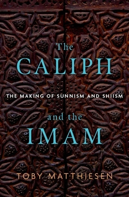 The Caliph and the Imam: The Making of Sunnism and Shiism by Matthiesen, Toby