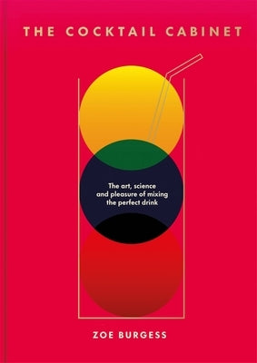 The Cocktail Cabinet: The Art, Science and Pleasure of Mixing the Perfect Drink by Burgess, Zoe
