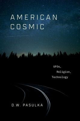 American Cosmic: UFOs, Religion, Technology by Pasulka, D. W.
