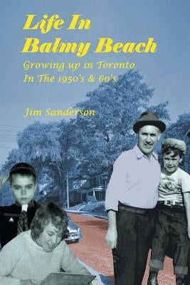 Life in Balmy Beach: (growing Up in Toronto in the 1950's and 60's) by Sanderson, Jim