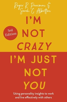 I'm Not Crazy, I'm Just Not You, 3rd Edition: Using Personality Insights to Work and Live Effectively with Others by Pearman, Roger