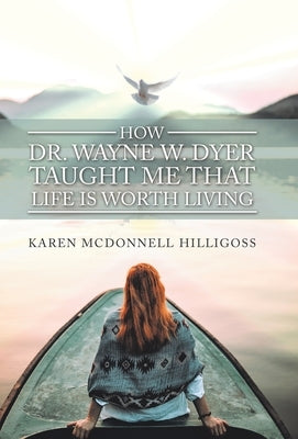 How Dr. Wayne W. Dyer Taught Me That Life Is Worth Living by Hilligoss, Karen McDonnell