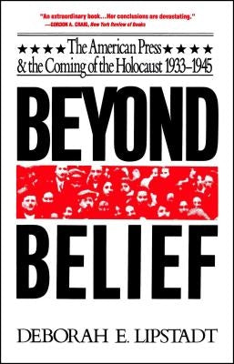 Beyond Belief: The American Press and the Coming of the Holocaust, 1933-1945 by Lipstadt, Deborah E.