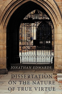 Dissertation on the Nature of True Virtue by Edwards, Jonathan