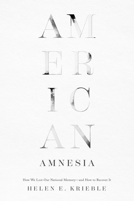 American Amnesia: How We Lost Our National Memory--And How to Recover It by Krieble, Helen E.