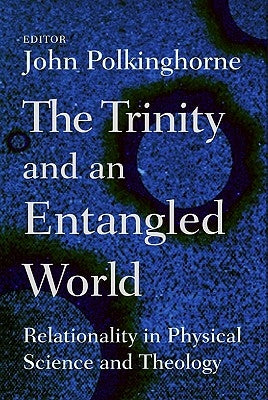 Trinity and an Entangled World: Relationality in Physical Science and Theology by Polkinghorne, John