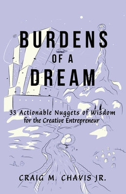 Burdens of a Dream: 33 Actionable Nuggets of Wisdom for the Creative Entrepreneur by Chavis, Craig M., Jr.