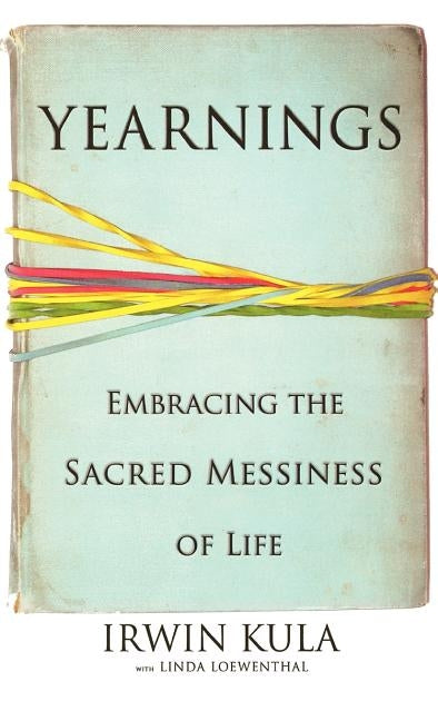 Yearnings: Embracing the Sacred Messiness of Life by Kula, Irwin
