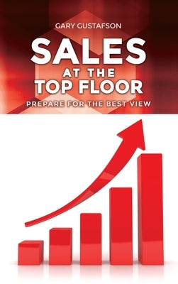 Sales at the Top Floor: Prepare for the Best View by Gustafson, Gary