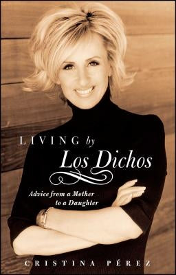 Living by Los Dichos: Advice from a Mother to a Daughter by Pérez, Cristina