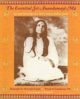 The Essential Sri Anandamayi Ma: Life and Teachings of a 20th Century Indian Saint by Ma, Sri Anandamayi
