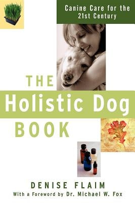 The Holistic Dog Book: Canine Care for the 21st Century by Flaim, Denise