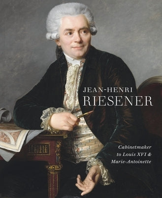 Jean-Henri Riesener: Cabinetmaker to Louis XVI and Marie Antoinette by Jacobsen, Helen