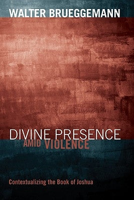 Divine Presence Amid Violence: Contextualizing the Book of Joshua by Brueggemann, Walter