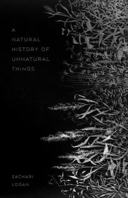A Natural History of Unnatural Things by Logan, Zachari