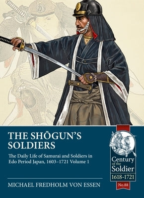 The Shogun's Soldiers: The Daily Life of Samurai and Soldiers in EDO Period Japan, 1603-1721. Volume 1 by Fredholm Von Essen, Michael