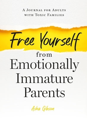 Free Yourself from Emotionally Immature Parents: A Journal for Adults with Toxic Families by Gibson, Asha