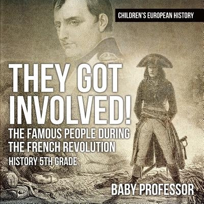 They Got Involved! The Famous People During The French Revolution - History 5th Grade Children's European History by Baby Professor