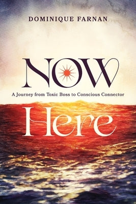 Now Here: A Journey from Toxic Boss to Conscious Connector by Farnan, Dominique