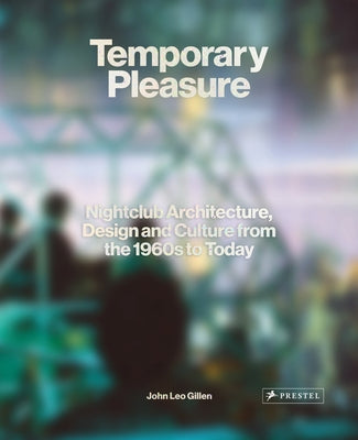 Temporary Pleasure: Nightclub Architecture, Design and Culture from the 1960s to Today by Gillen, John Leo