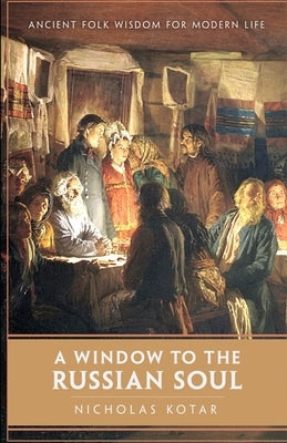 A Window to the Russian Soul: Ancient Folk Wisdom for Modern Life by Kotar, Nicholas