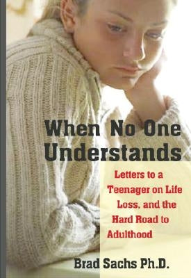 When No One Understands: Letters to a Teenager on Life, Loss, and the Hard Road to Adulthood by Sachs, Brad