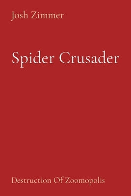 Spider Crusader: Destruction Of Zoomopolis by Zimmer, Josh