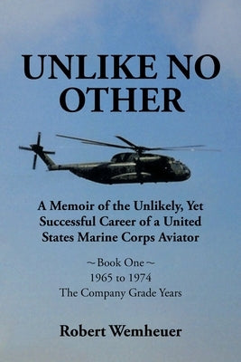 Unlike No Other: A Memoir of the Unlikely, Yet Successful Career of a United States Marine Corps Aviator by Wemheuer, Robert