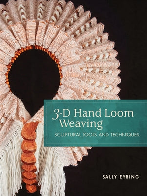 3-D Hand Loom Weaving: Sculptural Tools and Techniques by Eyring, Sally