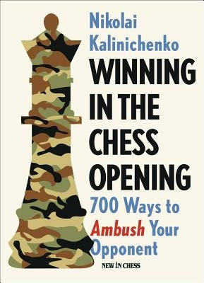 Winning in the Chess Opening: 700 Ways to Ambush Your Opponent by Kalinichenko, Nikolai