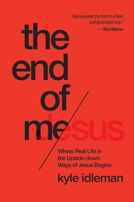 The End of Me: Where Real Life in the Upside-Down Ways of Jesus Begins by Idleman, Kyle