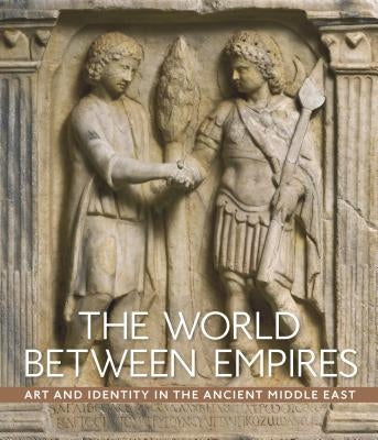 The World Between Empires: Art and Identity in the Ancient Middle East by Fowlkes-Childs, Blair