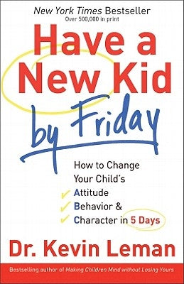 Have a New Kid by Friday: How to Change Your Child's Attitude, Behavior & Character in 5 Days by Leman, Kevin