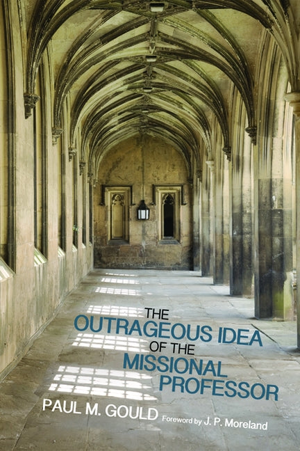 The Outrageous Idea of the Missional Professor by Gould, Paul M.