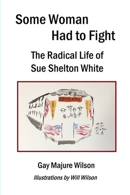 Some Woman Had to Fight: The Radical Life of Sue Shelton White by Wilson, Gay Majure
